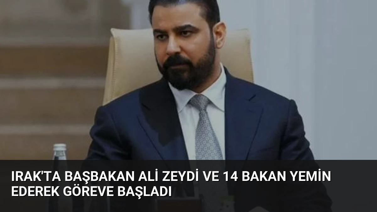 Irak’ta Başbakan Ali Zeydi ve 14 Bakan Yemin Ederek Göreve Başladı