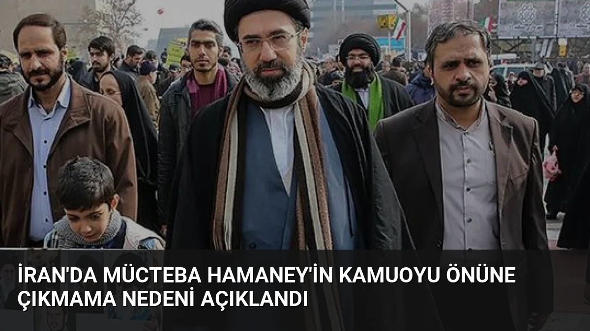 İran’da Mücteba Hamaney’in Kamuoyu Önüne Çıkmama Nedeni Açıklandı