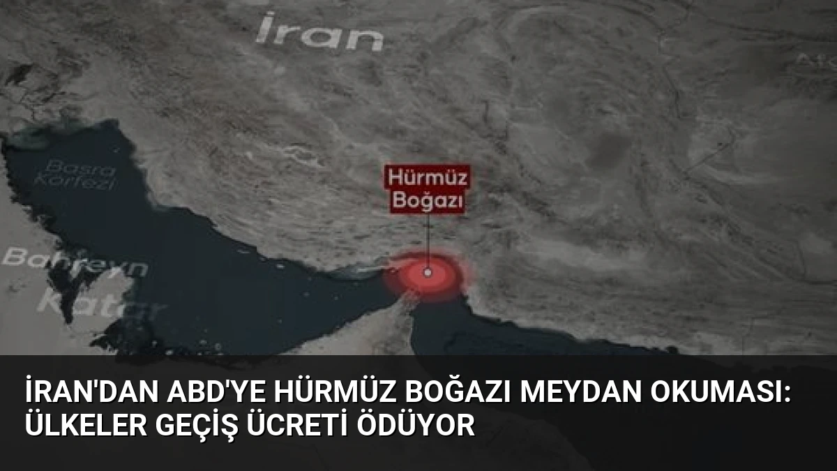 İran’dan ABD’ye Hürmüz Boğazı Meydan Okuması: Ülkeler Geçiş Ücreti Ödüyor