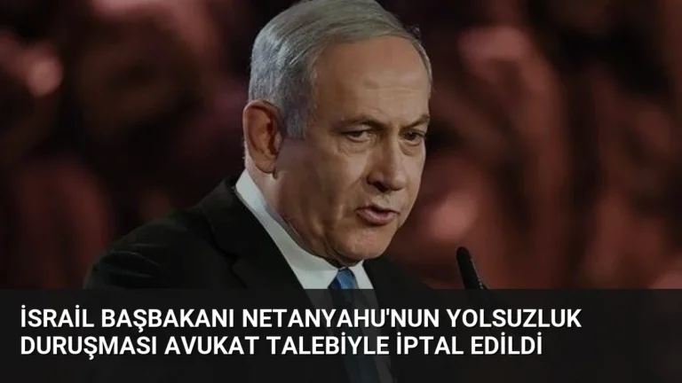 İsrail Başbakanı Netanyahu’nun Yolsuzluk Duruşması Avukat Talebiyle İptal Edildi