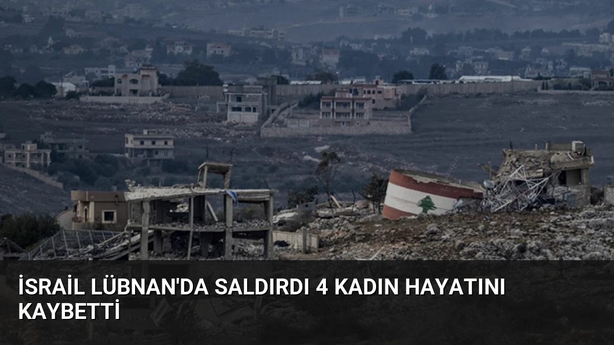İsrail Lübnan’da Saldırdı 4 Kadın Hayatını Kaybetti