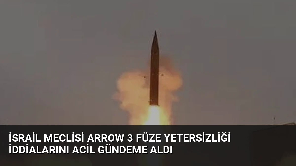 İsrail Meclisi Arrow 3 Füze Yetersizliği İddialarını Acil Gündeme Aldı