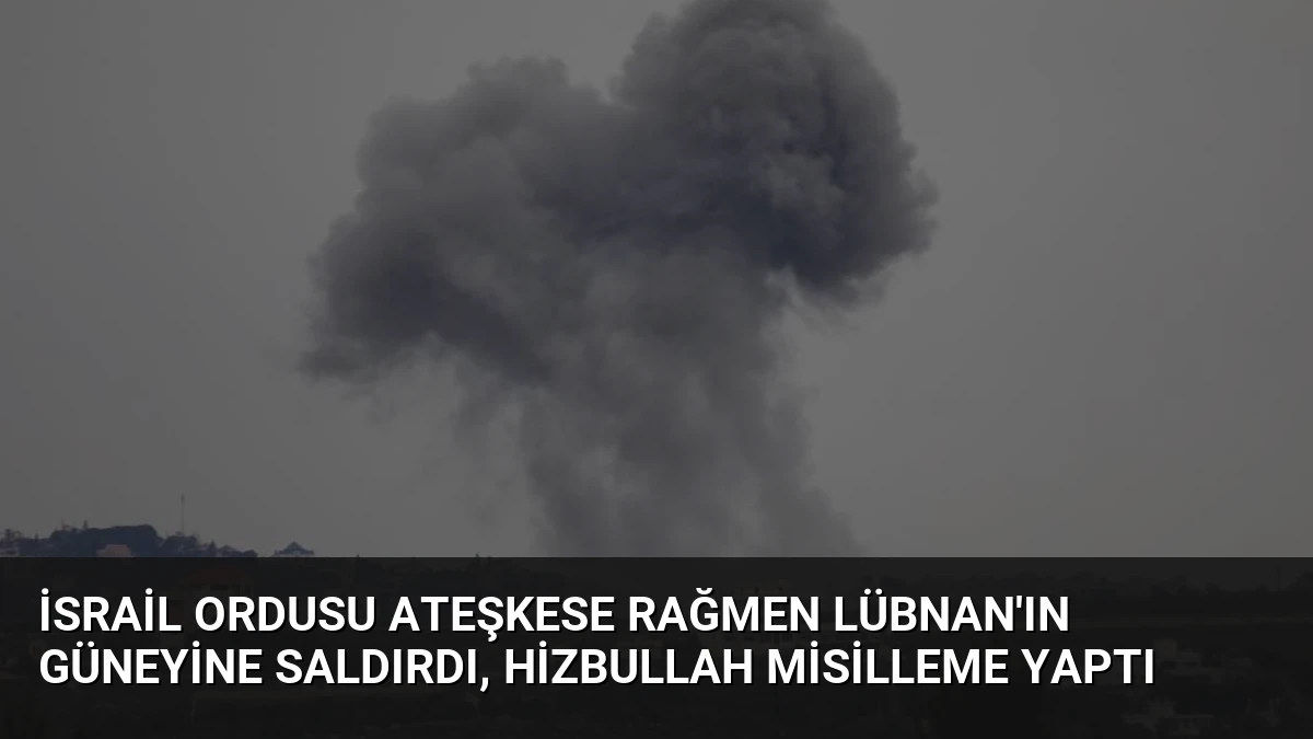 İsrail Ordusu Ateşkese Rağmen Lübnan’ın Güneyine Saldırdı, Hizbullah Misilleme Yaptı