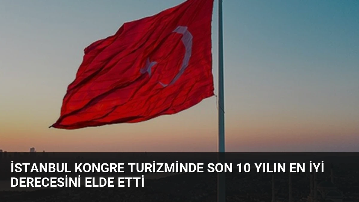 İstanbul Kongre Turizminde Son 10 Yılın En İyi Derecesini Elde Etti