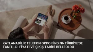Katlanabilir Telefon OPPO Find N6 Türkiye’de Tanıtıldı Fiyatı ve Çıkış Tarihi Belli Oldu