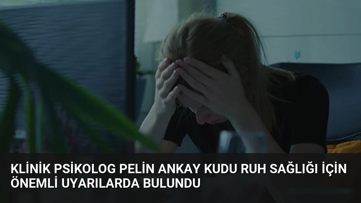 Klinik Psikolog Pelin Ankay Kudu Ruh Sağlığı İçin Önemli Uyarılarda Bulundu