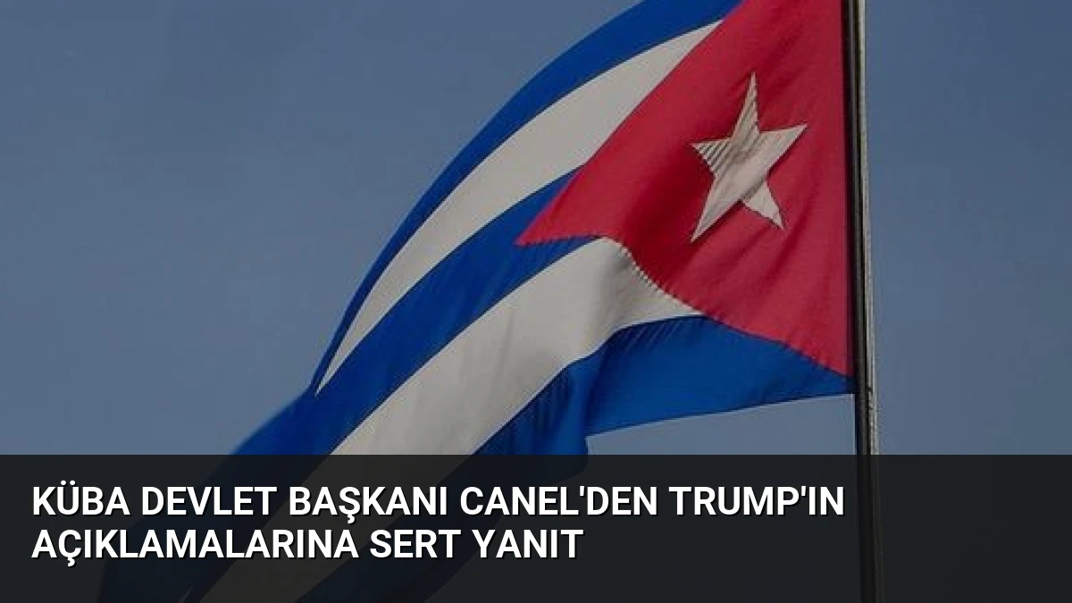 Küba Devlet Başkanı Canel’den Trump’ın Açıklamalarına Sert Yanıt