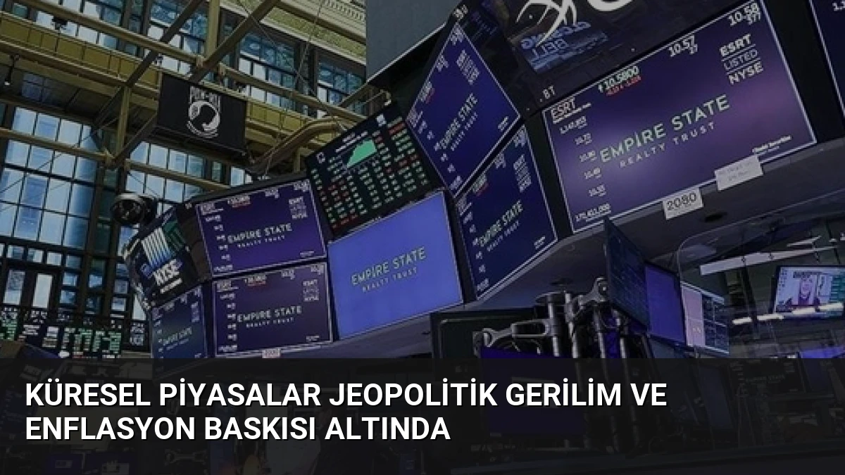 Küresel Piyasalar Jeopolitik Gerilim ve Enflasyon Baskısı Altında