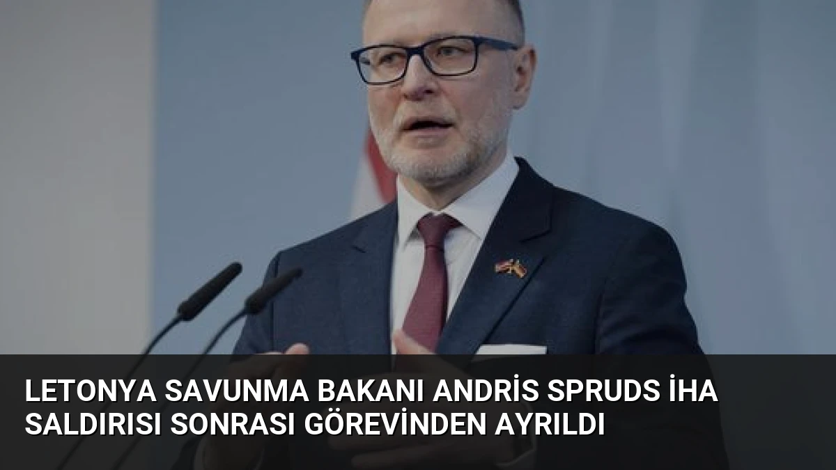 Letonya Savunma Bakanı Andris Spruds İHA Saldırısı Sonrası Görevinden Ayrıldı
