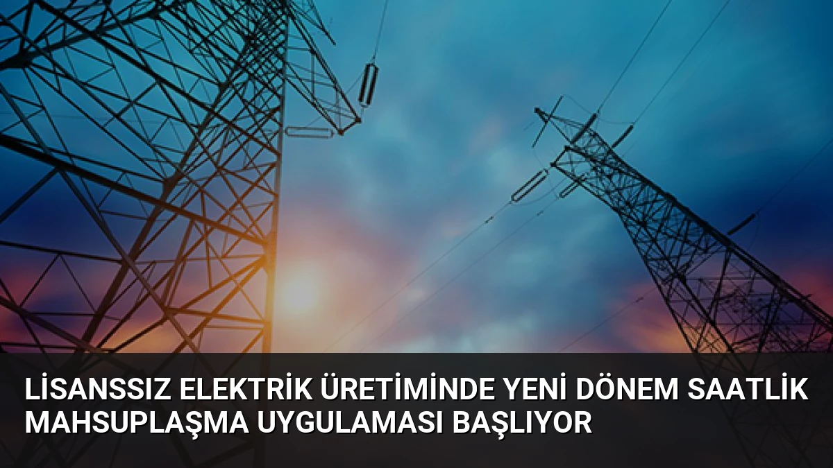 Lisanssız Elektrik Üretiminde Yeni Dönem Saatlik Mahsuplaşma Uygulaması Başlıyor