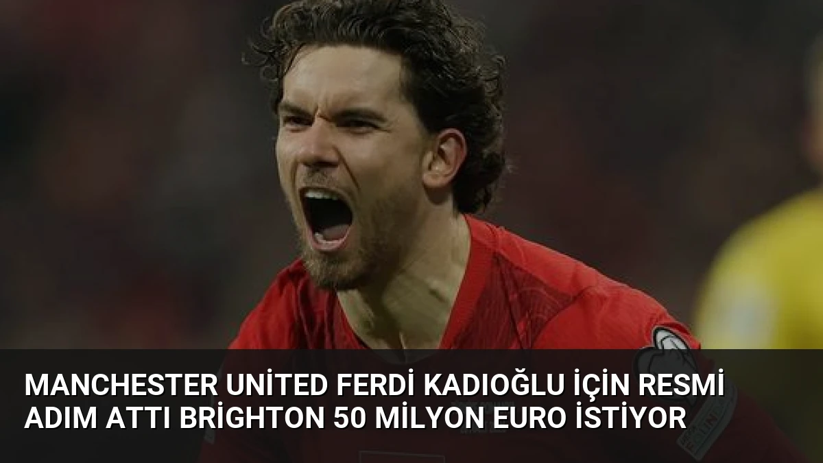 Manchester United Ferdi Kadıoğlu İçin Resmi Adım Attı Brighton 50 Milyon Euro İstiyor