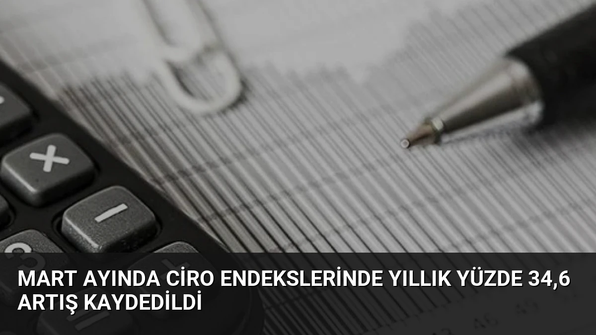 Mart Ayında Ciro Endekslerinde Yıllık Yüzde 34,6 Artış Kaydedildi