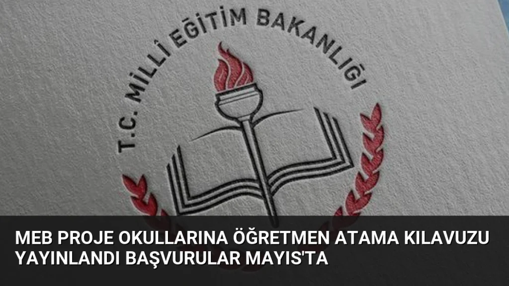 MEB Proje Okullarına Öğretmen Atama Kılavuzu Yayınlandı Başvurular Mayıs'ta