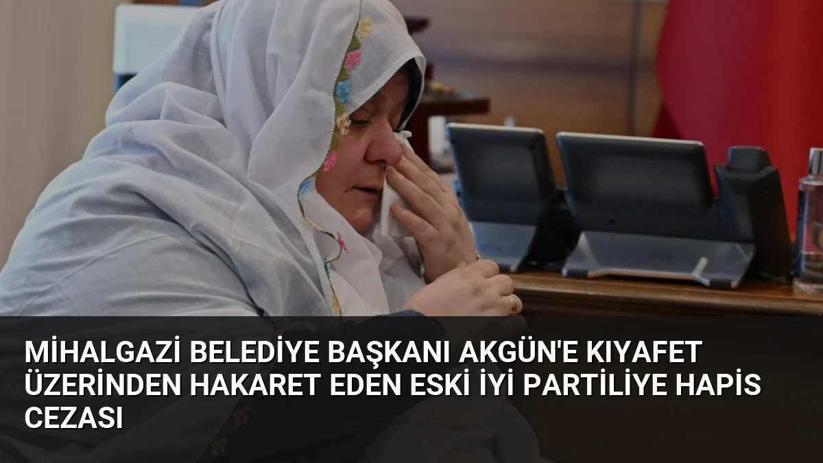 Mihalgazi Belediye Başkanı Akgün’e Kıyafet Üzerinden Hakaret Eden Eski İYİ Partiliye Hapis Cezası