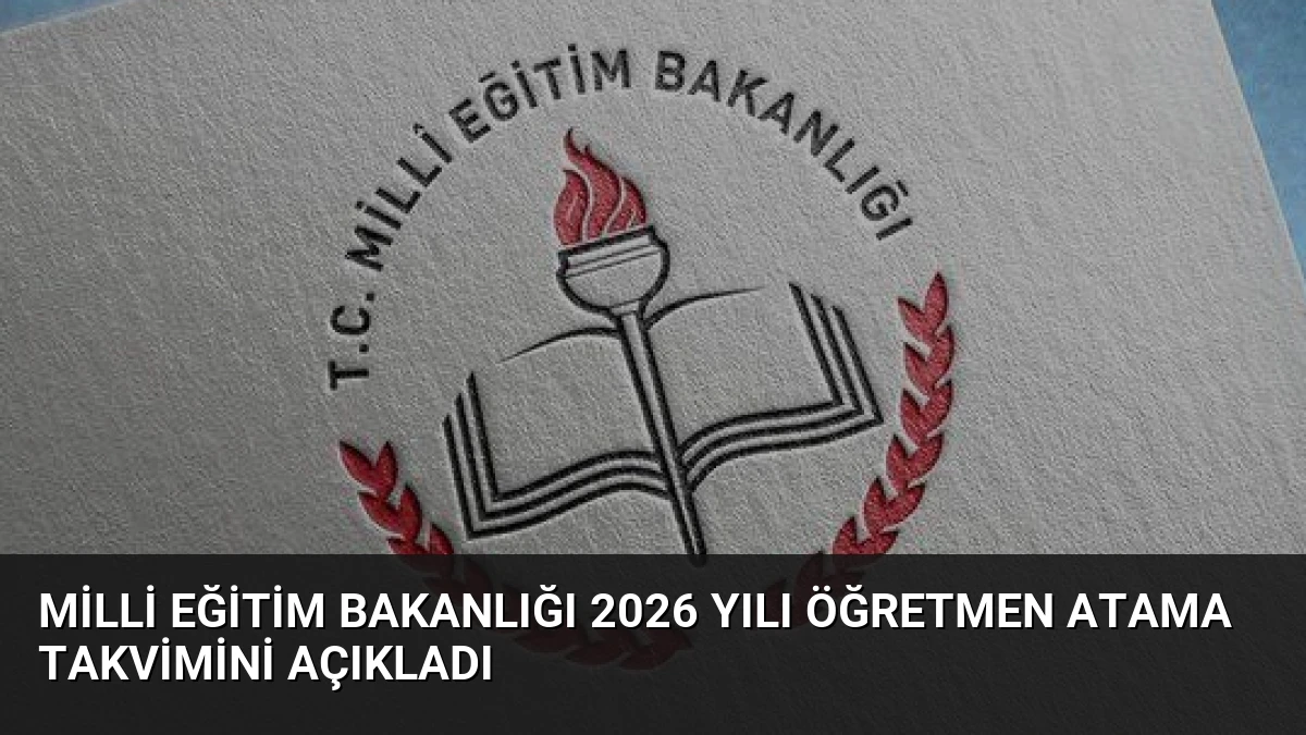 Milli Eğitim Bakanlığı 2026 Yılı Öğretmen Atama Takvimini Açıkladı