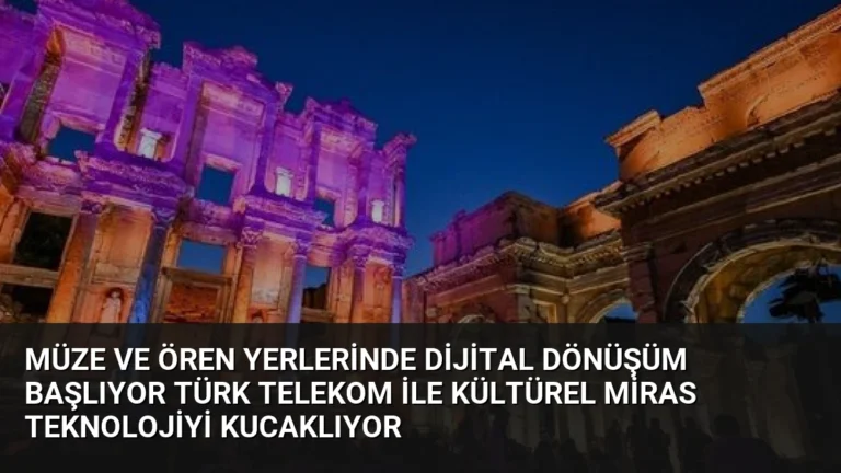 Müze ve Ören Yerlerinde Dijital Dönüşüm Başlıyor Türk Telekom ile Kültürel Miras Teknolojiyi Kucaklıyor