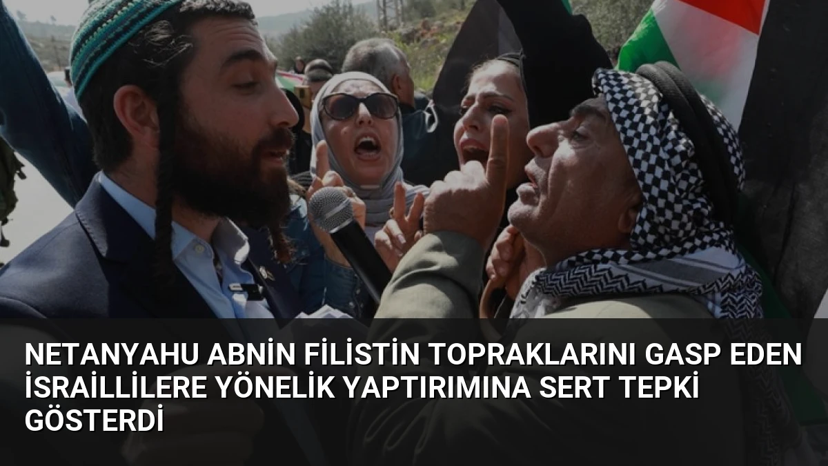 Netanyahu ABnin Filistin Topraklarını Gasp Eden İsraillilere Yönelik Yaptırımına Sert Tepki Gösterdi