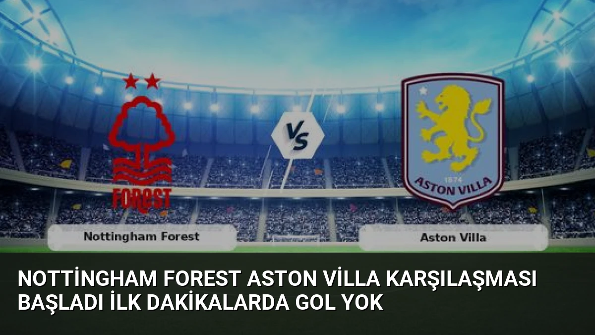 Nottingham Forest Aston Villa Karşılaşması Başladı İlk Dakikalarda Gol Yok