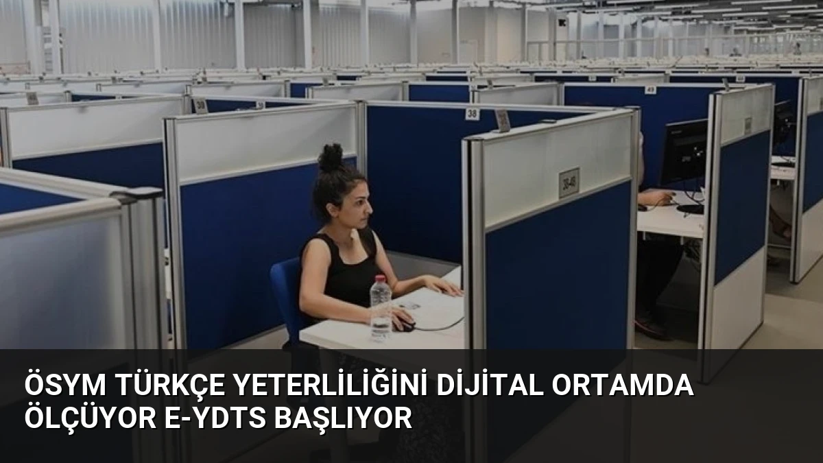 ÖSYM Türkçe Yeterliliğini Dijital Ortamda Ölçüyor e-YDTS Başlıyor