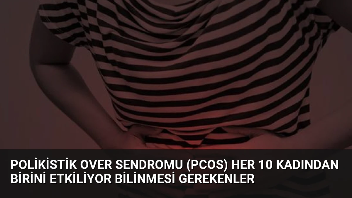 Polikistik Over Sendromu (PCOS) Her 10 Kadından Birini Etkiliyor Bilinmesi Gerekenler