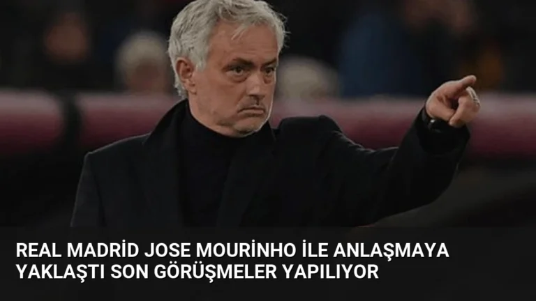 Real Madrid Jose Mourinho ile Anlaşmaya Yaklaştı Son Görüşmeler Yapılıyor