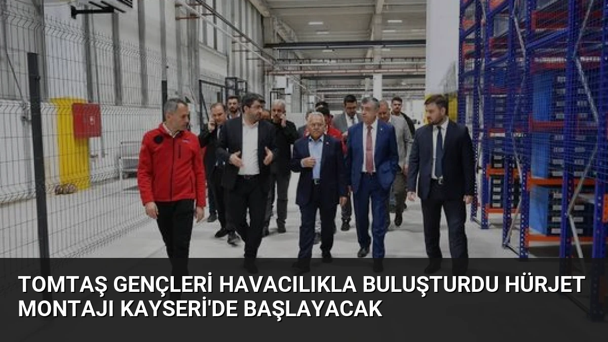 TOMTAŞ Gençleri Havacılıkla Buluşturdu Hürjet Montajı Kayseri’de Başlayacak