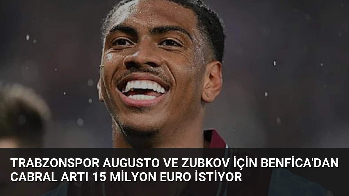 Trabzonspor Augusto ve Zubkov İçin Benfica’dan Cabral Artı 15 Milyon Euro İstiyor