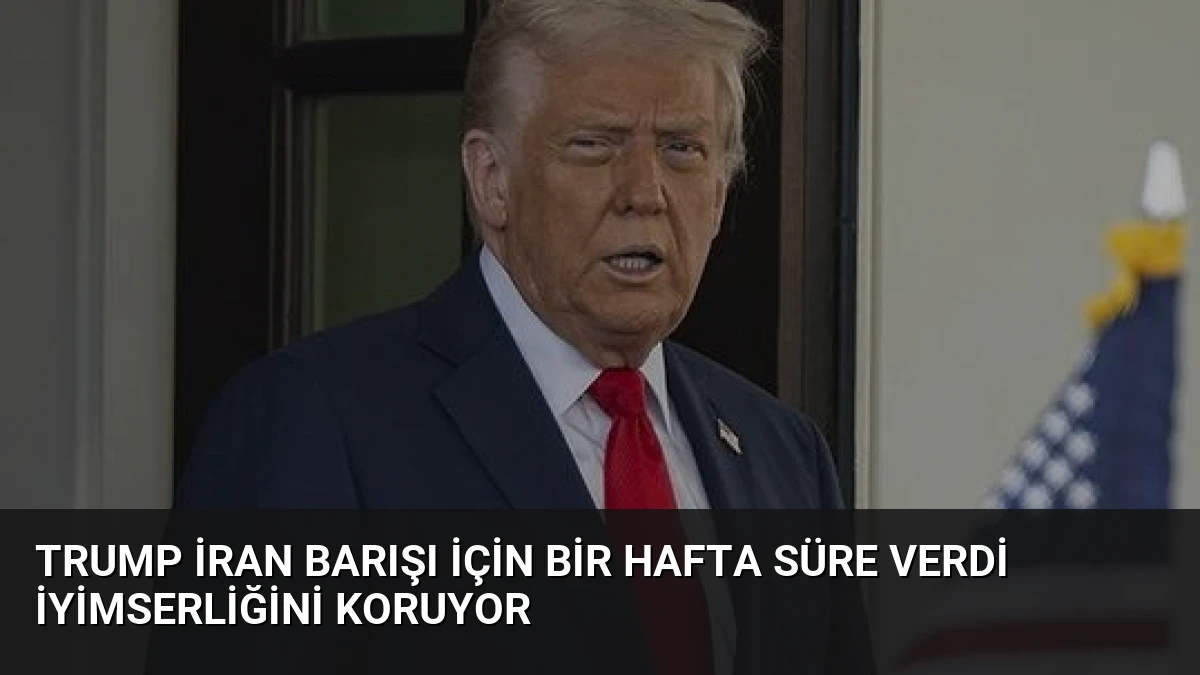 Trump İran Barışı İçin Bir Hafta Süre Verdi İyimserliğini Koruyor