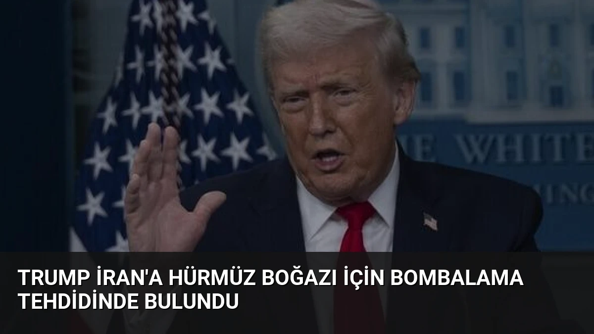Trump İran’a Hürmüz Boğazı İçin Bombalama Tehdidinde Bulundu