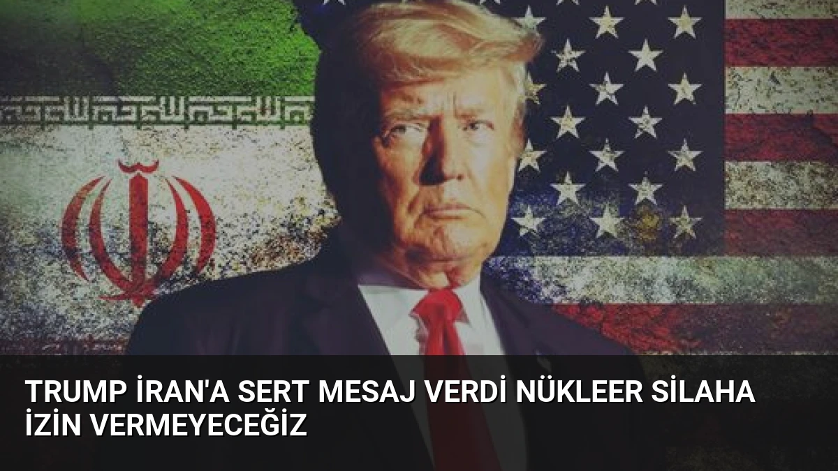 Trump İran’a Sert Mesaj Verdi Nükleer Silaha İzin Vermeyeceğiz