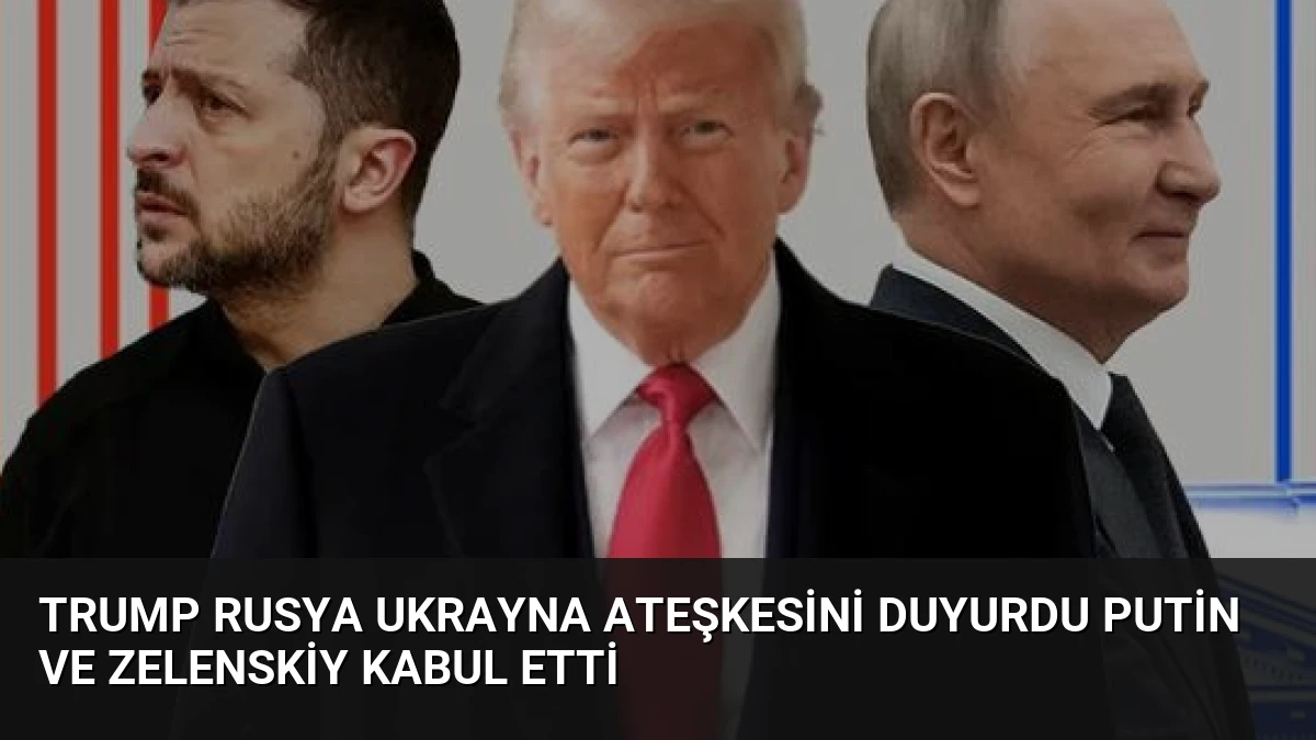 Trump Rusya Ukrayna Ateşkesini Duyurdu Putin ve Zelenskiy Kabul Etti