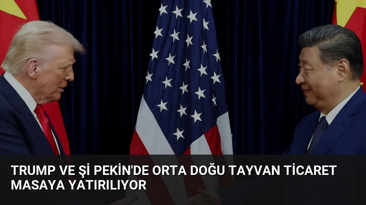 Trump ve Şi Pekin’de Orta Doğu Tayvan Ticaret Masaya Yatırılıyor