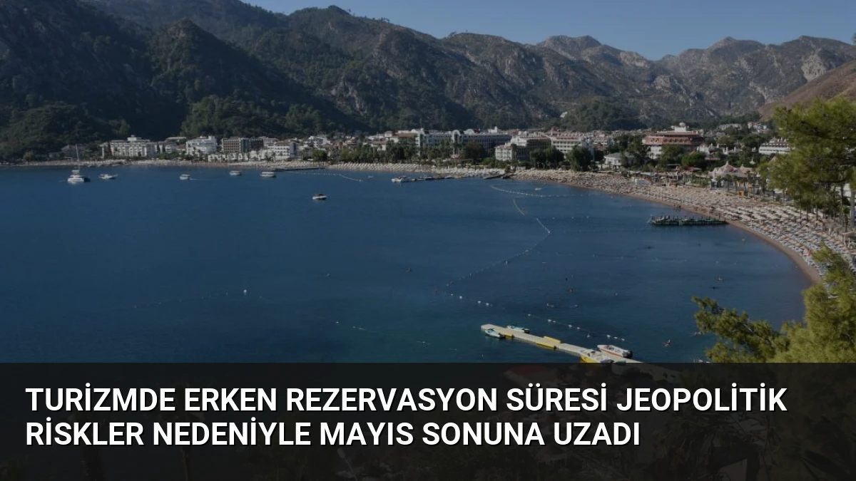 Turizmde Erken Rezervasyon Süresi Jeopolitik Riskler Nedeniyle Mayıs Sonuna Uzadı