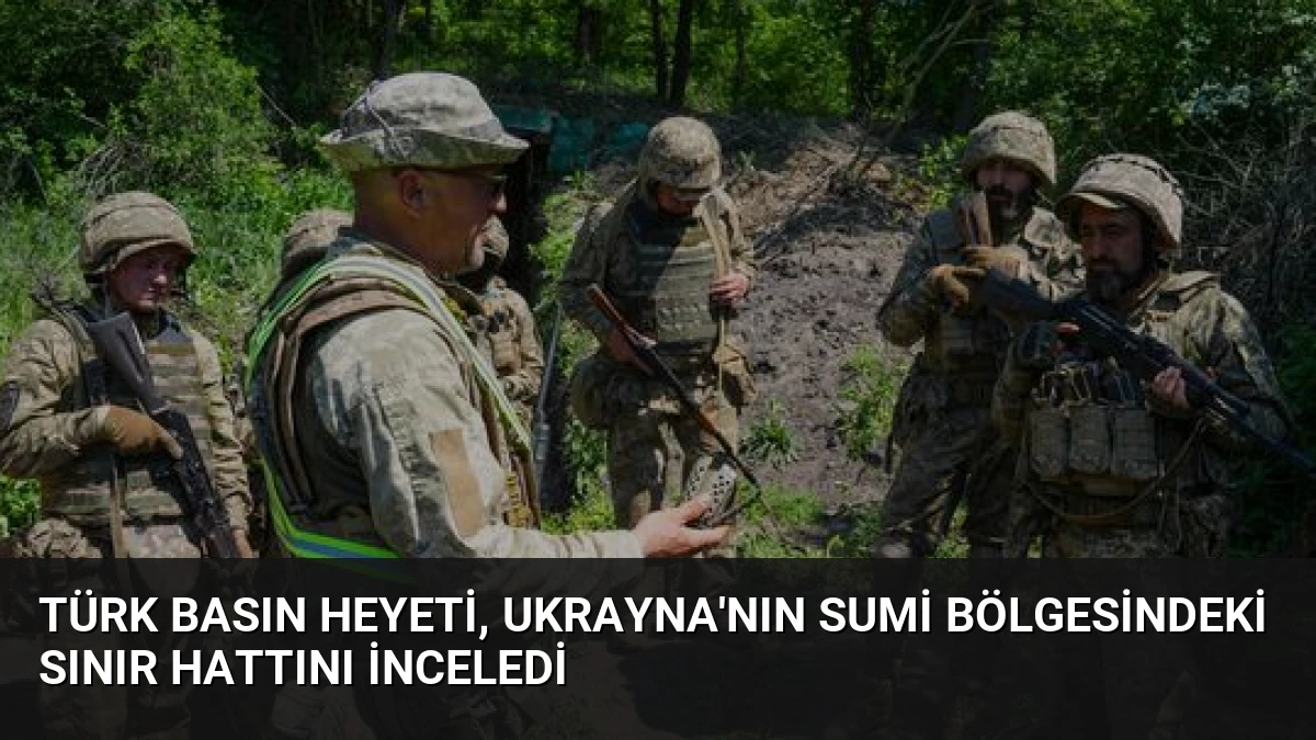 Türk Basın Heyeti, Ukrayna’nın Sumi Bölgesindeki Sınır Hattını İnceledi