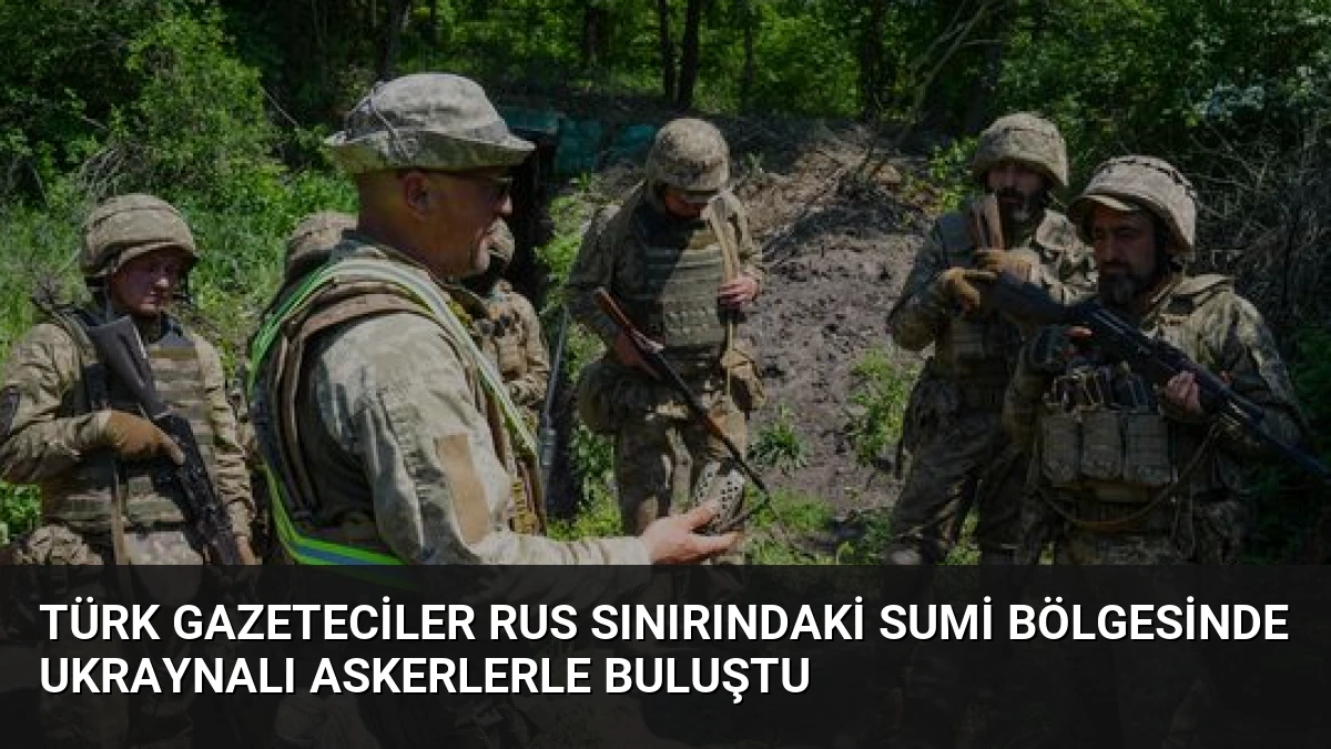 Türk Gazeteciler Rus Sınırındaki Sumi Bölgesinde Ukraynalı Askerlerle Buluştu