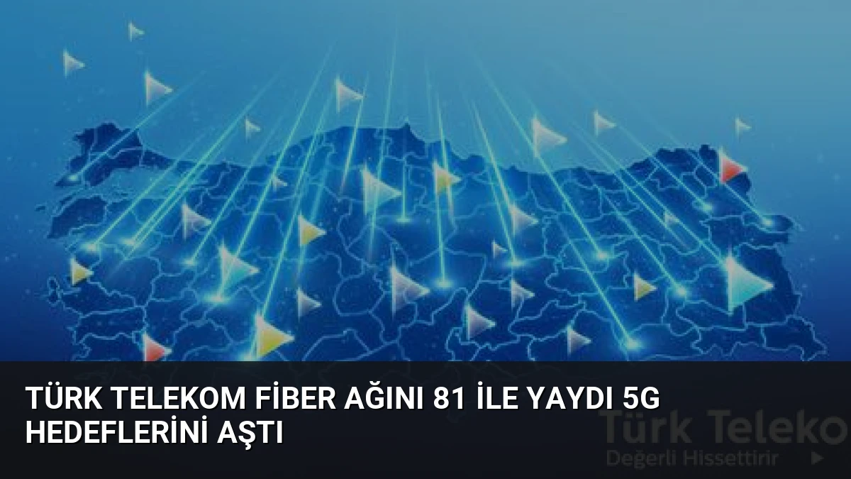 Türk Telekom Fiber Ağını 81 İle Yaydı 5G Hedeflerini Aştı