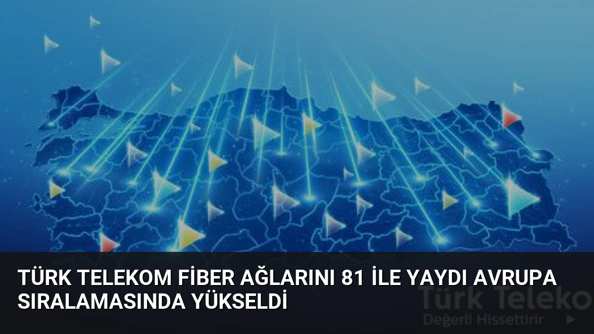 Türk Telekom Fiber Ağlarını 81 İle Yaydı Avrupa Sıralamasında Yükseldi