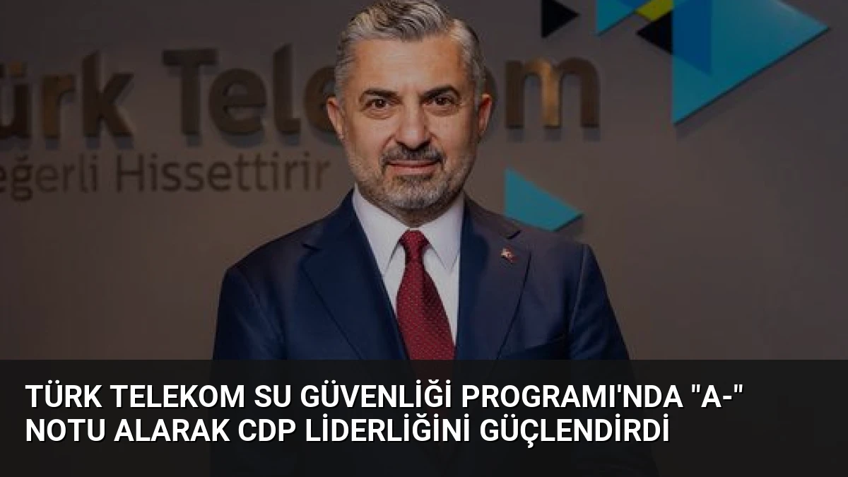 Türk Telekom Su Güvenliği Programı’nda “A-” Notu Alarak CDP Liderliğini Güçlendirdi