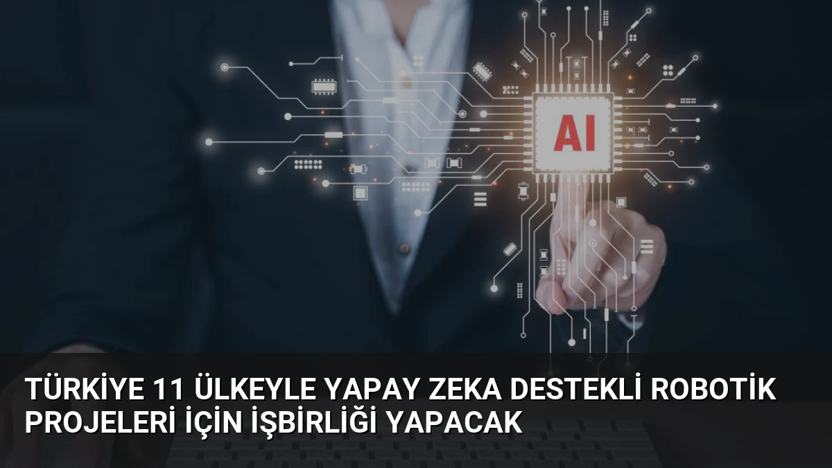 Türkiye 11 Ülkeyle Yapay Zeka Destekli Robotik Projeleri İçin İşbirliği Yapacak
