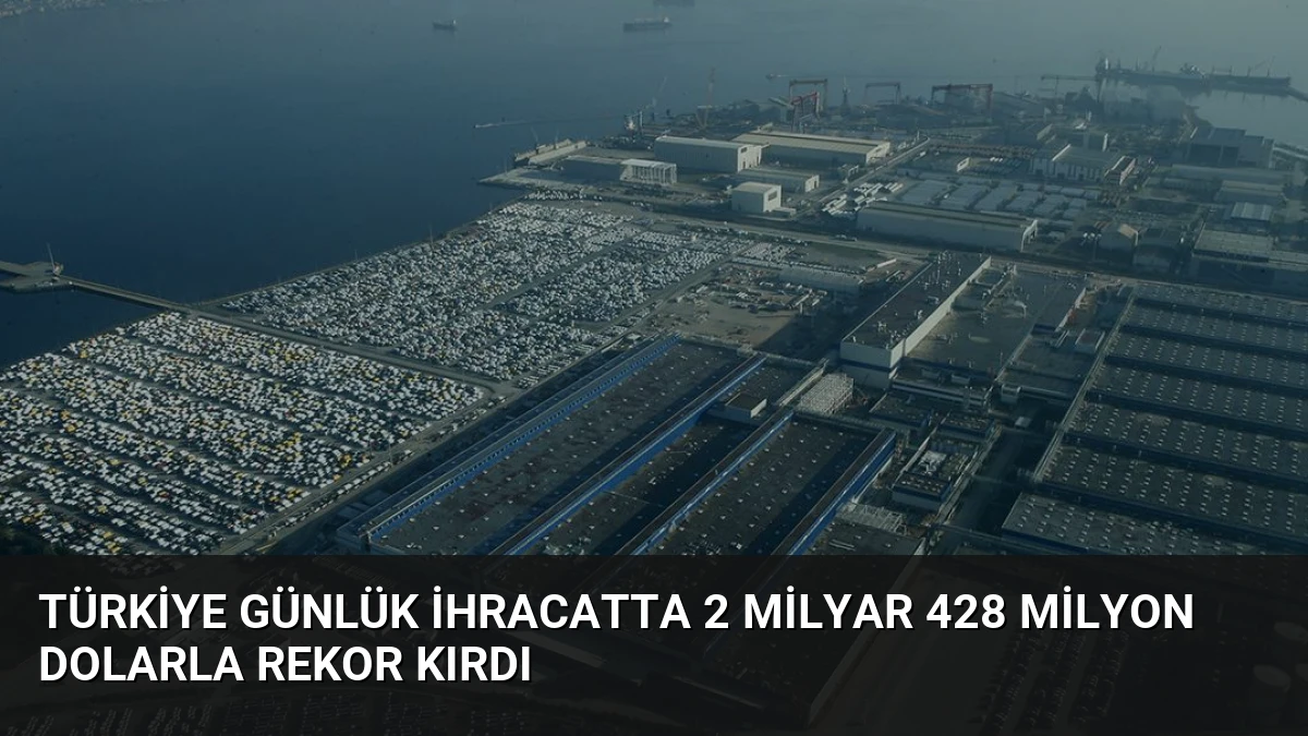 Türkiye Günlük İhracatta 2 Milyar 428 Milyon Dolarla Rekor Kırdı
