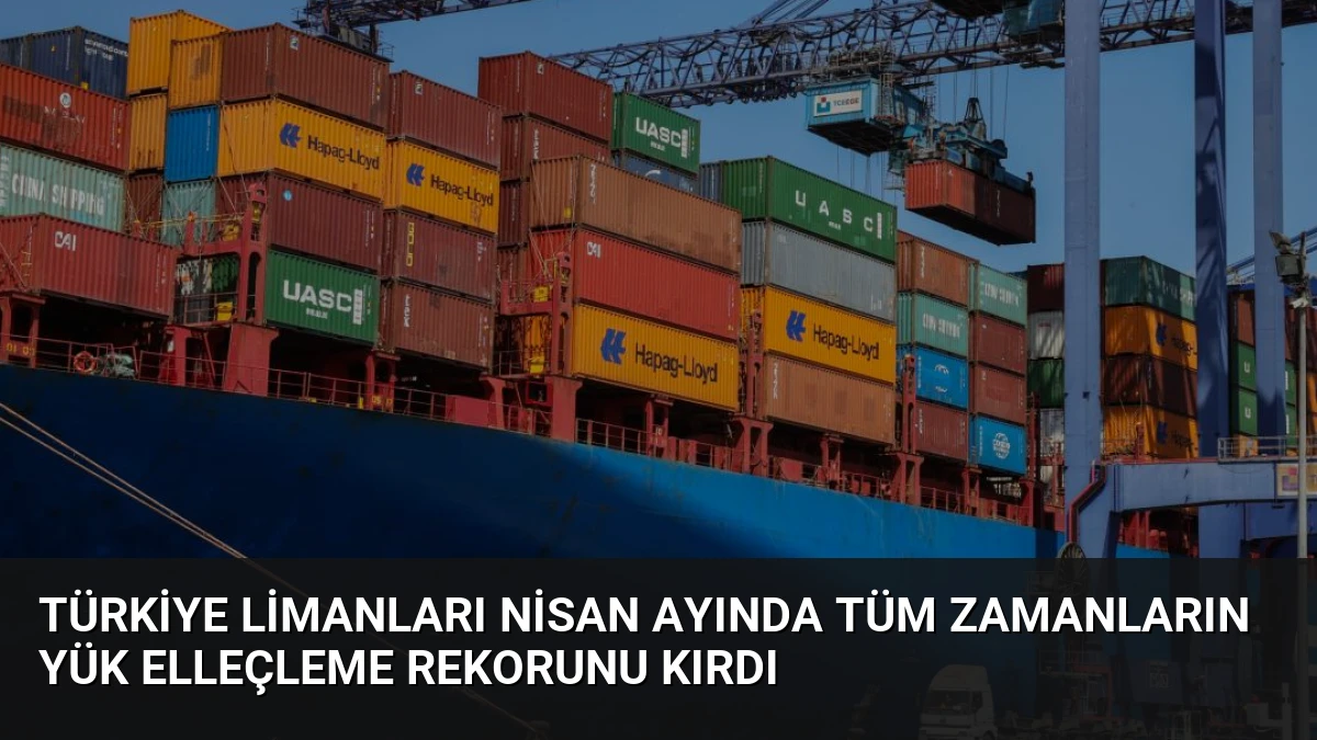 Türkiye Limanları Nisan Ayında Tüm Zamanların Yük Elleçleme Rekorunu Kırdı