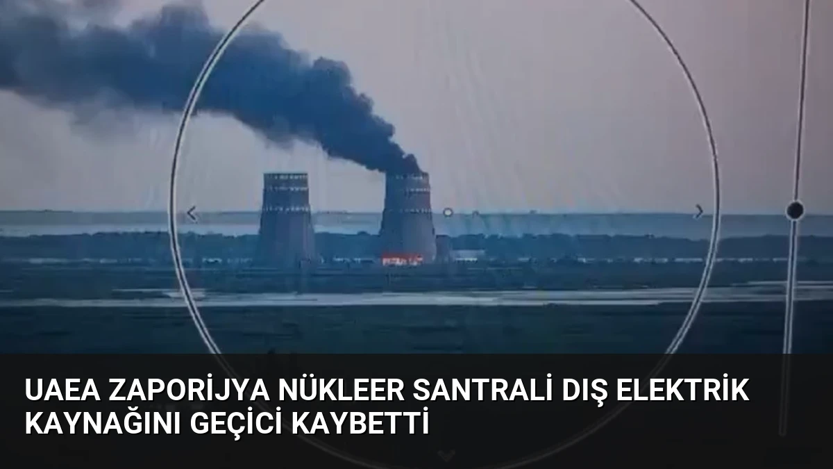 UAEA Zaporijya Nükleer Santrali Dış Elektrik Kaynağını Geçici Kaybetti