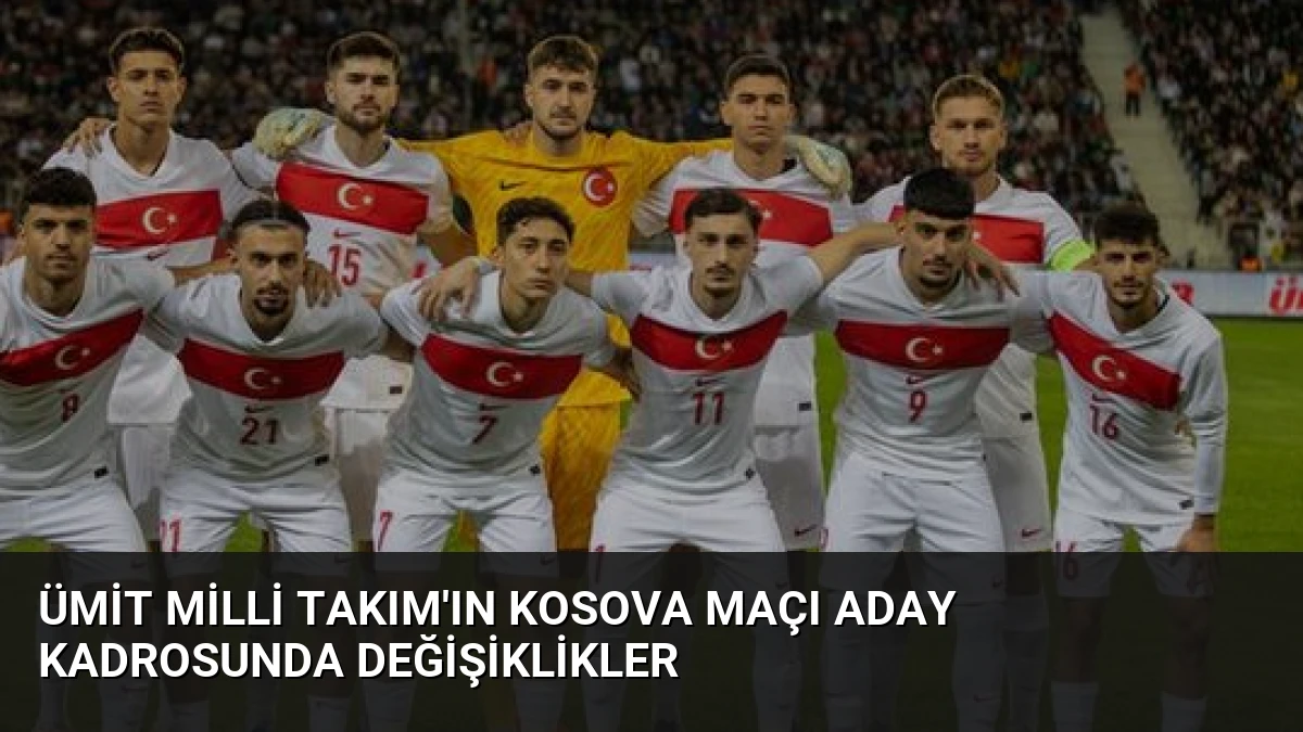 Ümit Milli Takım’ın Kosova Maçı Aday Kadrosunda Değişiklikler