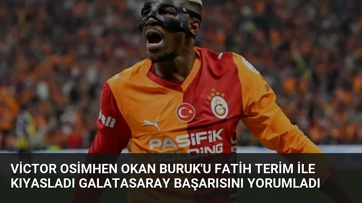 Victor Osimhen Okan Buruk’u Fatih Terim ile Kıyasladı Galatasaray Başarısını Yorumladı