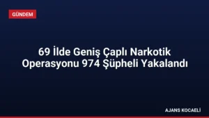 69 İlde Geniş Çaplı Narkotik Operasyonu 974 Şüpheli Yakalandı