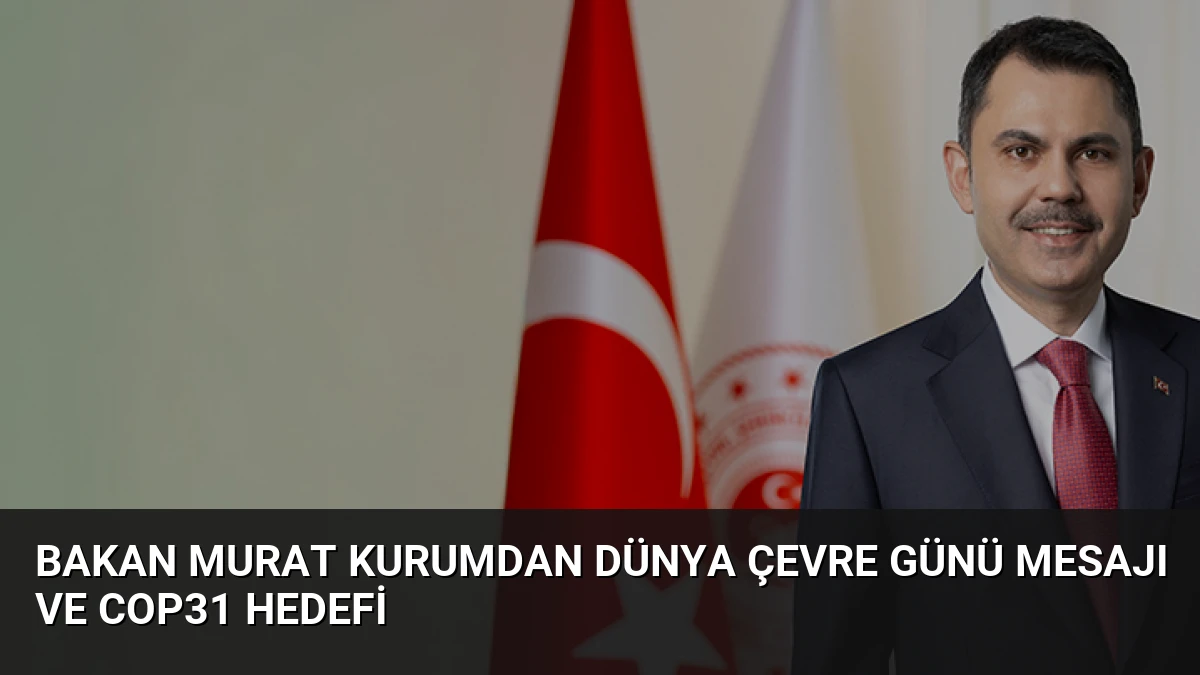 Bakan Murat Kurumdan Dünya Çevre Günü Mesajı ve COP31 Hedefi