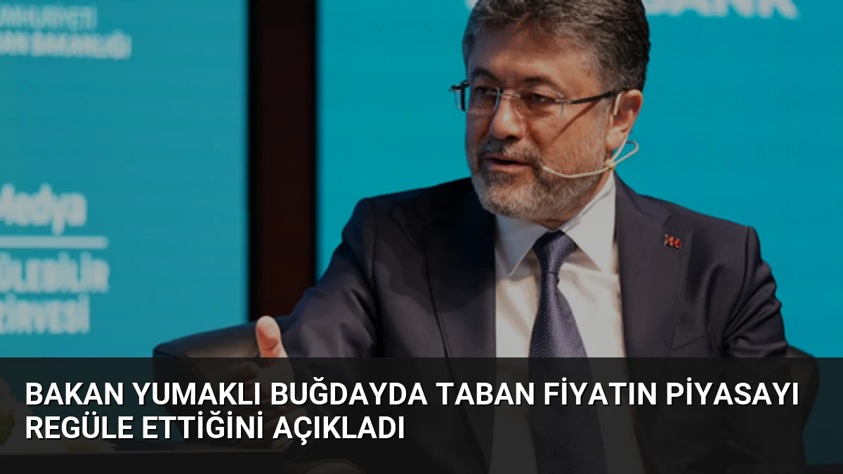 Bakan Yumaklı Buğdayda Taban Fiyatın Piyasayı Regüle Ettiğini Açıkladı