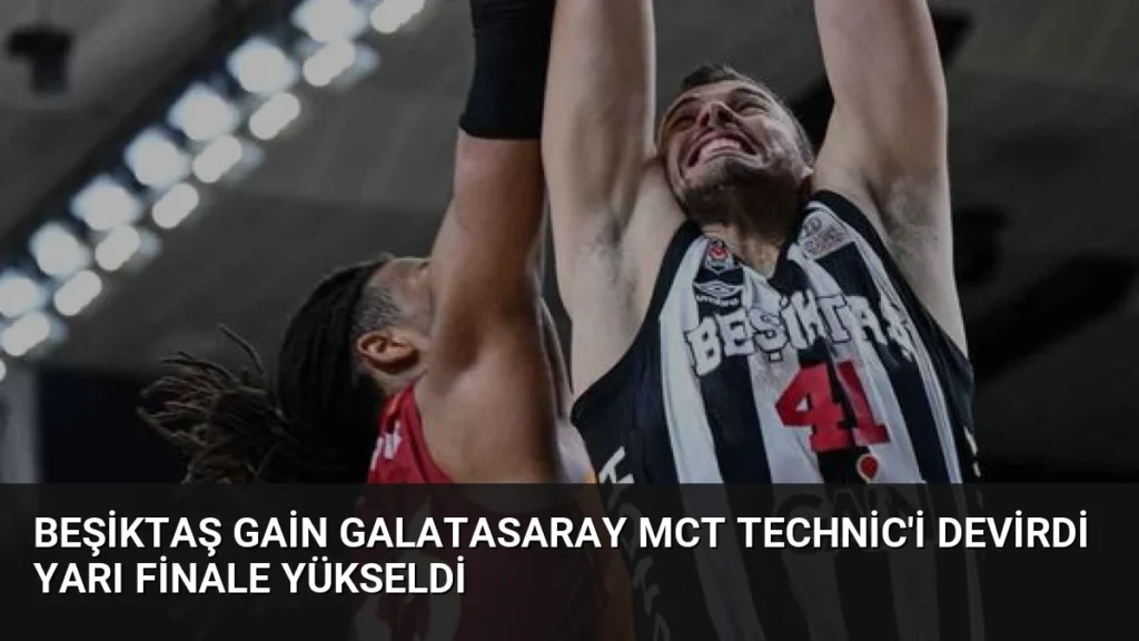 Beşiktaş GAİN Galatasaray MCT Technic'i Devirdi Yarı Finale Yükseldi
