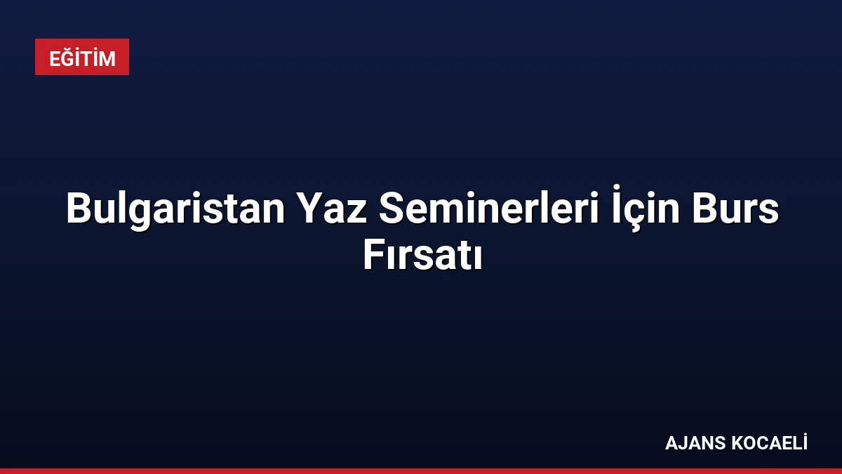 Bulgaristan Yaz Seminerleri İçin Burs Fırsatı