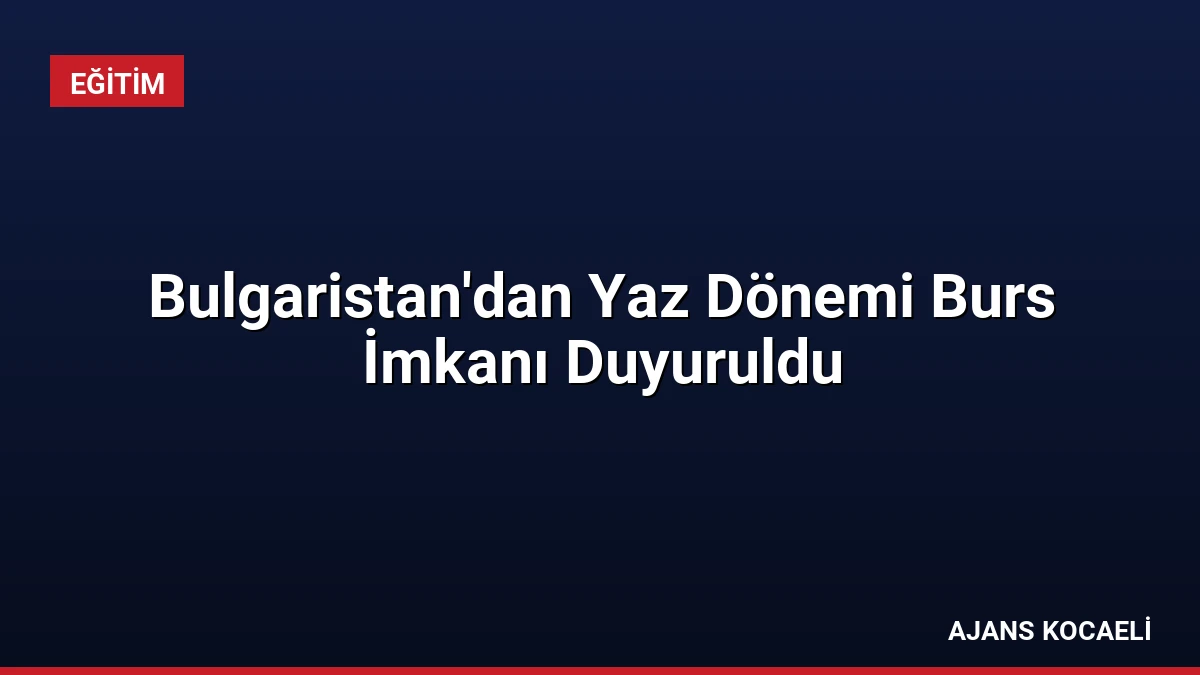 Bulgaristan’dan Yaz Dönemi Burs İmkanı Duyuruldu